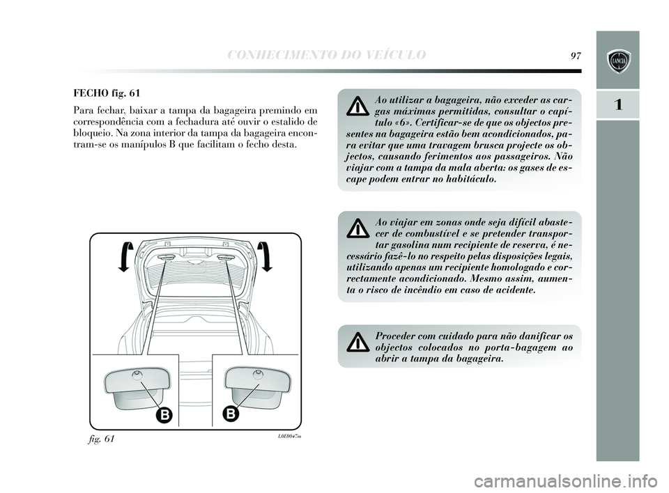 Lancia Delta 2015 Manual de Uso e Manutenção (in Portuguese) CONHECIMENTO DO VEÍCULO97
1
FECHO fig. 61
Para fechar, baixar a tampa da bagageira premindo em
corres pondência com a fechadura até ouvir o e stalido de
bloqueio. Na zona interior da tampa da bagag Lancia Delta 2015 Manual de Uso e Manutenção (in Portuguese) CONHECIMENTO DO VEÍCULO97
1
FECHO fig. 61
Para fechar, baixar a tampa da bagageira premindo em
corres pondência com a fechadura até ouvir o e stalido de
bloqueio. Na zona interior da tampa da bagag