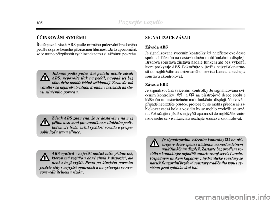 Lancia Delta 2008  Návod k použití a údržbě (in Czech) 108Poznejte vozidlo
ÚČINKOVÁNÍ SYSTÉMU
Řidič pozná zásah ABS podle mírného pulzování brzdového
pedálu doprovázeného příznačnou hlučností. Je to upozornění,
že je nutno přizp�
