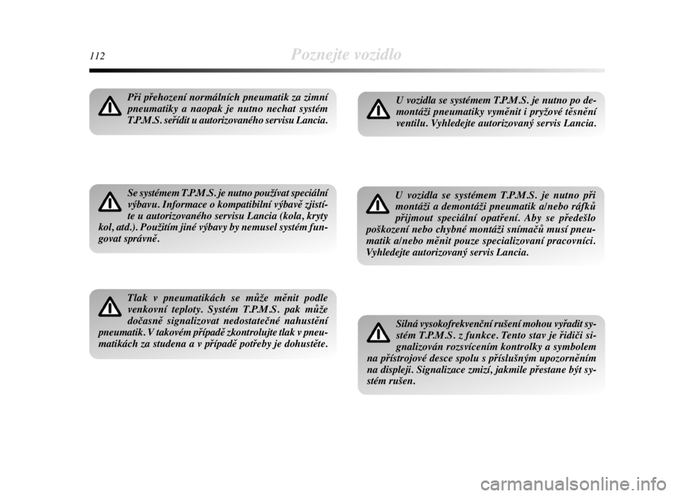 Lancia Delta 2008  Návod k použití a údržbě (in Czech) 112Poznejte vozidlo
Při přehození normálních pneumatik za zimní
pneumatiky a naopak je nutno nechat systém
T.P.M.S. seřídit u autorizovaného servisu Lancia.
Se systémem T.P.M.S. je nutno po