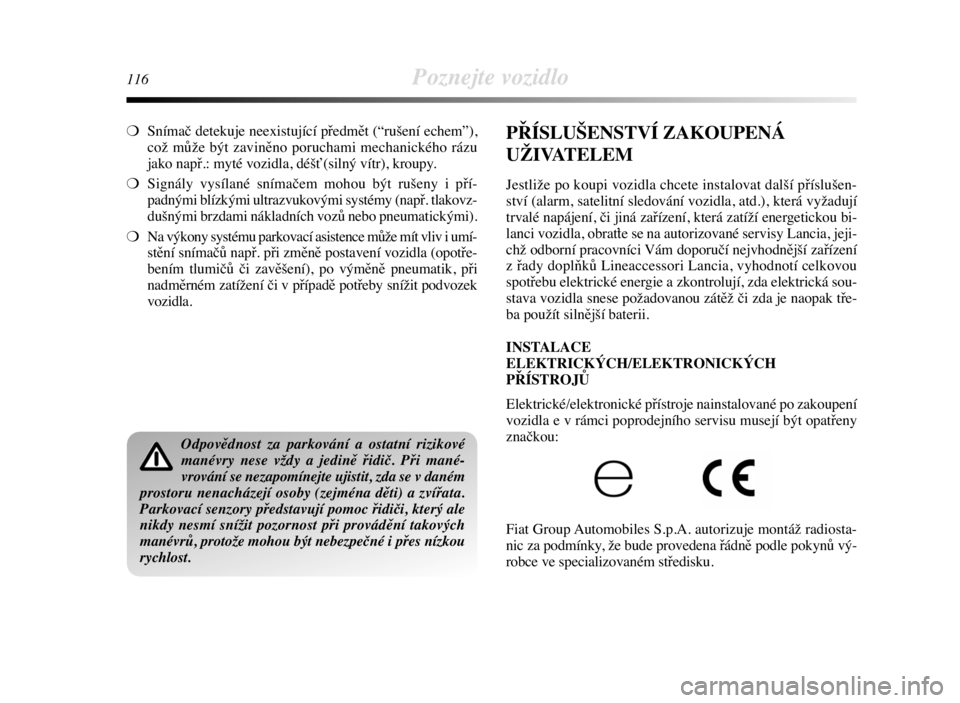 Lancia Delta 2009  Návod k použití a údržbě (in Czech) 116Poznejte vozidlo
❍Snímač detekuje neexistující předmět (“rušení echem”),
což může být zaviněno poruchami mechanického rázu
jako např.: myté vozidla, déšť (silný vítr), k