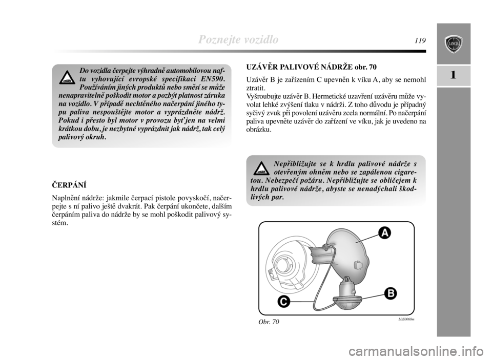 Lancia Delta 2008  Návod k použití a údržbě (in Czech) Poznejte vozidlo119
1
ČERPÁNÍ
Naplnění nádrže: jakmile čerpací pistole povyskočí, načer-
pejte s ní palivo ještě dvakrát. Pak čerpání ukončete, dalším
čerpáním paliva do nádr