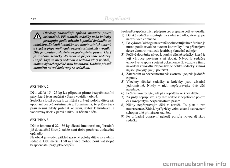 Lancia Delta 2009  Návod k použití a údržbě (in Czech) 130Bezpečnost
SKUPINA 2
Děti vážící 15 - 25 kg lze připoutat přímo bezpečnostními
pásy, které jsou součástí výbavy vozidla - obr. 4.
Sedačka slouží pouze k zajištění správné p