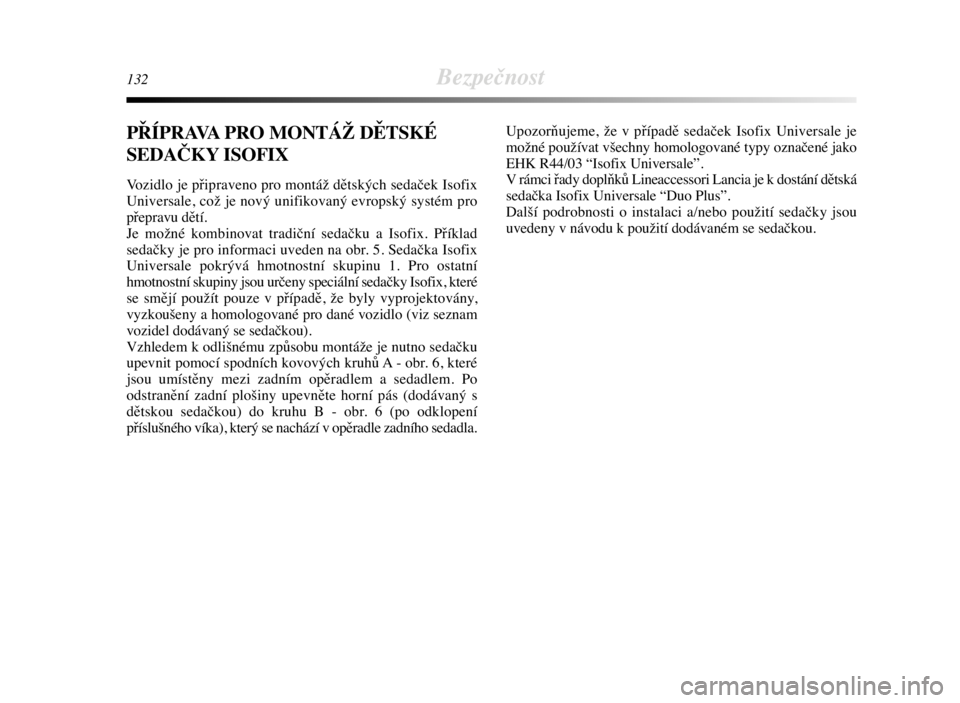 Lancia Delta 2008  Návod k použití a údržbě (in Czech) 132Bezpečnost
PŘÍPRAVA PRO MONTÁŽ DĚTSKÉ
SEDAČKY ISOFIX
Vozidlo je připraveno pro montáž dětských sedaček Isofix
Universale, což je nový unifikovaný evropský systém pro
přepravu d�