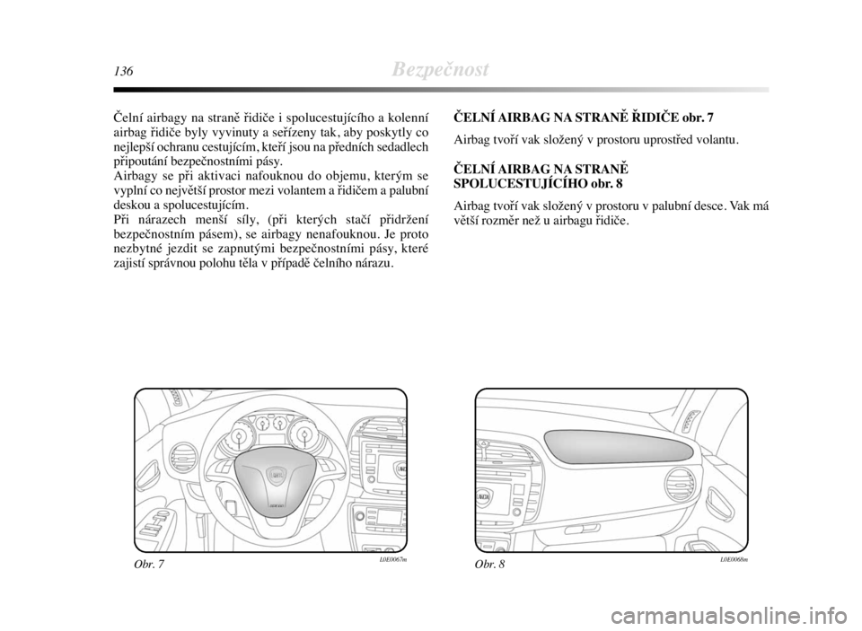 Lancia Delta 2008  Návod k použití a údržbě (in Czech) 136Bezpečnost
Čelní airbagy na straně řidiče i spolucestujícího a kolenní
airbag řidiče byly vyvinuty a seřízeny tak, aby poskytly co
nejlepší ochranu cestujícím, kteří jsou na pře