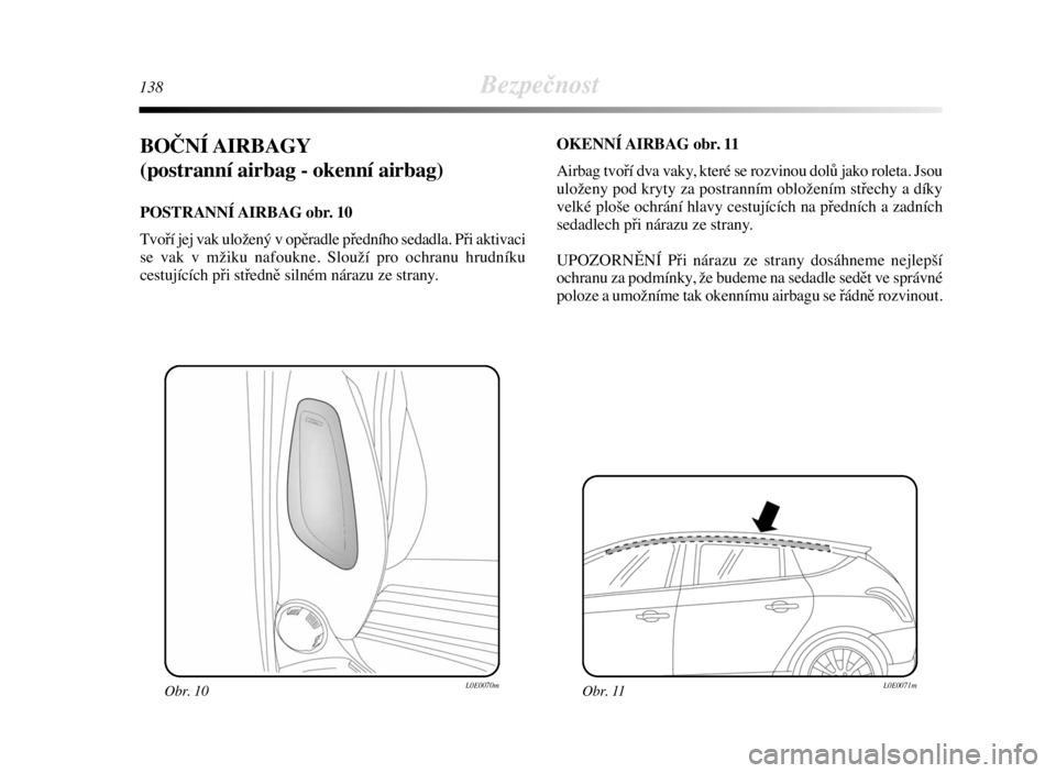 Lancia Delta 2008  Návod k použití a údržbě (in Czech) 138Bezpečnost
BOČNÍ AIRBAGY
(postranní airbag - okenní airbag) 
POSTRANNÍ AIRBAG  obr.  10
Tvoří jej vak uložený v opěradle předního sedadla. Při aktivaci
se vak v mžiku nafoukne. Slou
