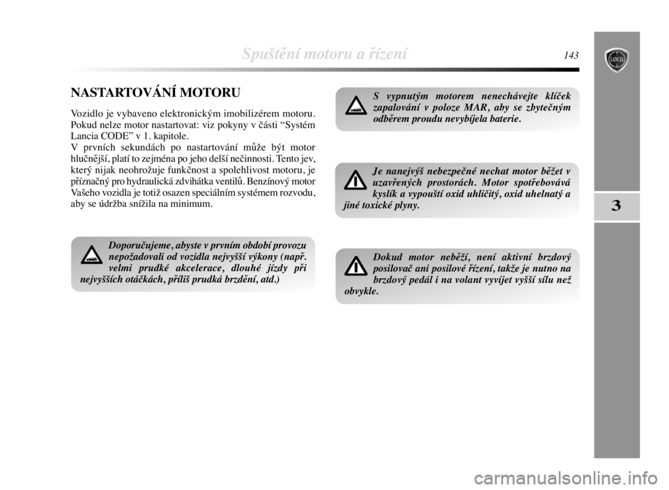 Lancia Delta 2008  Návod k použití a údržbě (in Czech) Spuštění motoru a řízení143
3
NASTARTOVÁNÍ MOTORU
Vozidlo je vybaveno elektronickým imobilizérem motoru.
Pokud nelze motor nastartovat: viz pokyny v části “Systém
Lancia CODE” v 1. ka