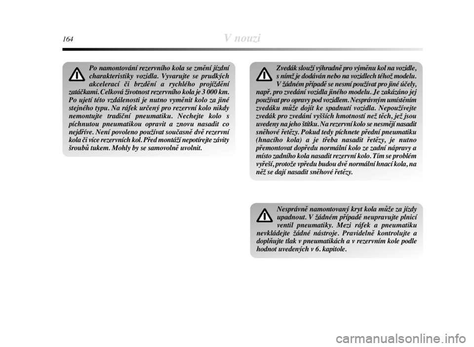 Lancia Delta 2008  Návod k použití a údržbě (in Czech) 164V nouzi
Po namontování rezervního kola se změní jízdní
charakteristiky vozidla. Vyvarujte se prudkých
akcelerací či brzdění a rychlého projíždění
zatáčkami. Celková životnost r
