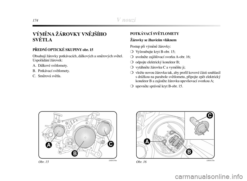Lancia Delta 2008  Návod k použití a údržbě (in Czech) 174V nouzi
VÝMĚNA ŽÁROVKY VNĚJŠÍHO
SVĚTLA
PŘEDNÍ OPTICKÉ SKUPINY obr. 15
Obsahují žárovky potkávacích, dálkových a směrových světel.
Uspořádání žárovek:
A. Dálkové světlo