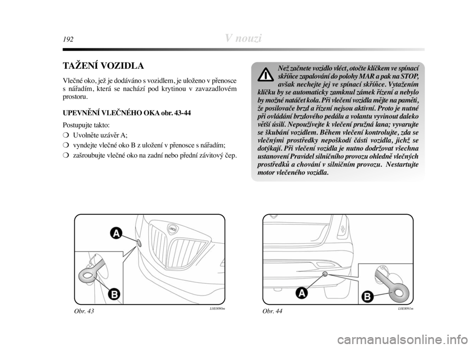 Lancia Delta 2009  Návod k použití a údržbě (in Czech) 192V nouzi
TAŽENÍ VOZIDLA
Vlečné oko, jež je dodáváno s vozidlem, je uloženo v přenosce
s nářadím, která se nachází pod krytinou v zavazadlovém
prostoru.
UPEVNĚNÍ VLEČNÉHO OKA obr.