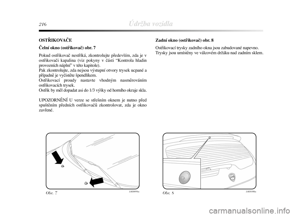 Lancia Delta 2008  Návod k použití a údržbě (in Czech) 216Údržba vozidla
OSTŘIKOVAČE
Čelní okno (ostřikovač) obr. 7
Pokud ostřikovač nestříká, zkontrolujte především, zda je v
ostřikovači kapalina (viz pokyny v části “Kontrola hladin