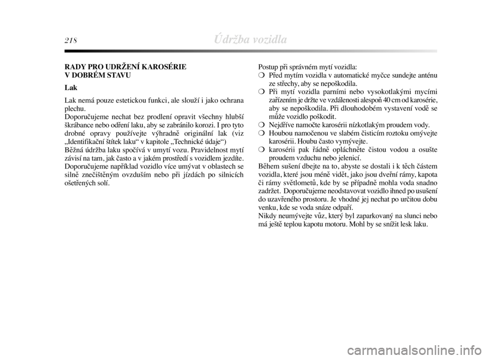 Lancia Delta 2009  Návod k použití a údržbě (in Czech) 218Údržba vozidla
Postup při správném mytí vozidla:
❍Před mytím vozidla v automatické myčce sundejte anténu
ze střechy, aby se nepoškodila.
❍Při mytí vozidla parními nebo vysokotla