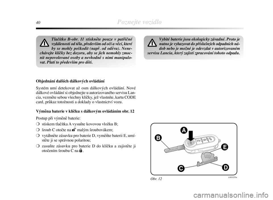 Lancia Delta 2008  Návod k použití a údržbě (in Czech) 40Poznejte vozidlo
Tlačítko B-obr. 11 stiskněte pouze v patřičné
vzdálenosti od těla, především od očí a věcí, které
by se mohly poškodit (např. od oděvu). Nene-
chávejte klíčky 