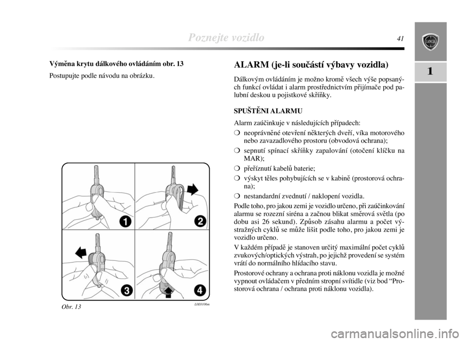 Lancia Delta 2008  Návod k použití a údržbě (in Czech) Poznejte vozidlo41
1
Obr. 13L0E0106m
Výměna krytu dálkového ovládáním obr. 13
Postupujte podle návodu na obrázku.ALARM (je-li součástí výbavy vozidla)
Dálkovým ovládáním je možno kr