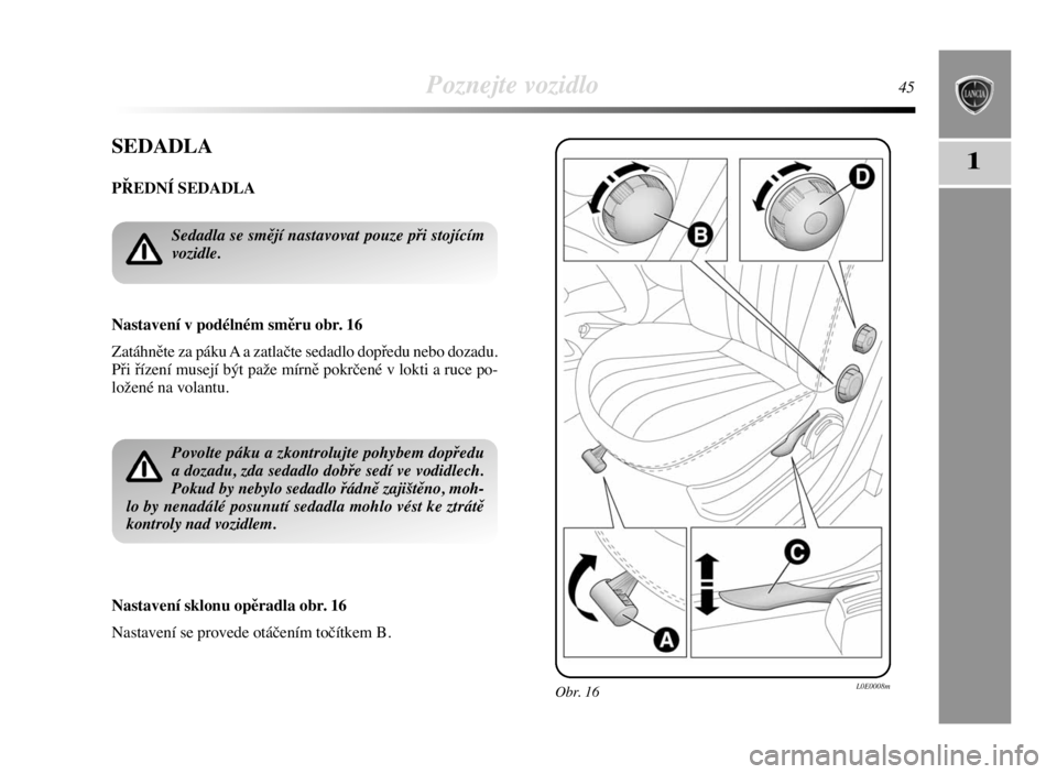 Lancia Delta 2008  Návod k použití a údržbě (in Czech) Poznejte vozidlo45
1SEDADLA
PŘEDNÍ SEDADLA
Nastavení v podélném směru obr. 16
Zatáhněte za páku A a zatlačte sedadlo dopředu nebo dozadu.
Při řízení musejí být paže mírně pokrčen�