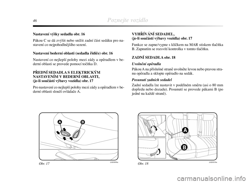 Lancia Delta 2008  Návod k použití a údržbě (in Czech) 46Poznejte vozidlo
Nastavení výšky sedadla obr. 16
Pákou C se dá zvýšit nebo snížit zadní část sedáku pro na-
stavení co nejpohodlnějšího sezení.
Nastavení bederní oblasti (sedadla