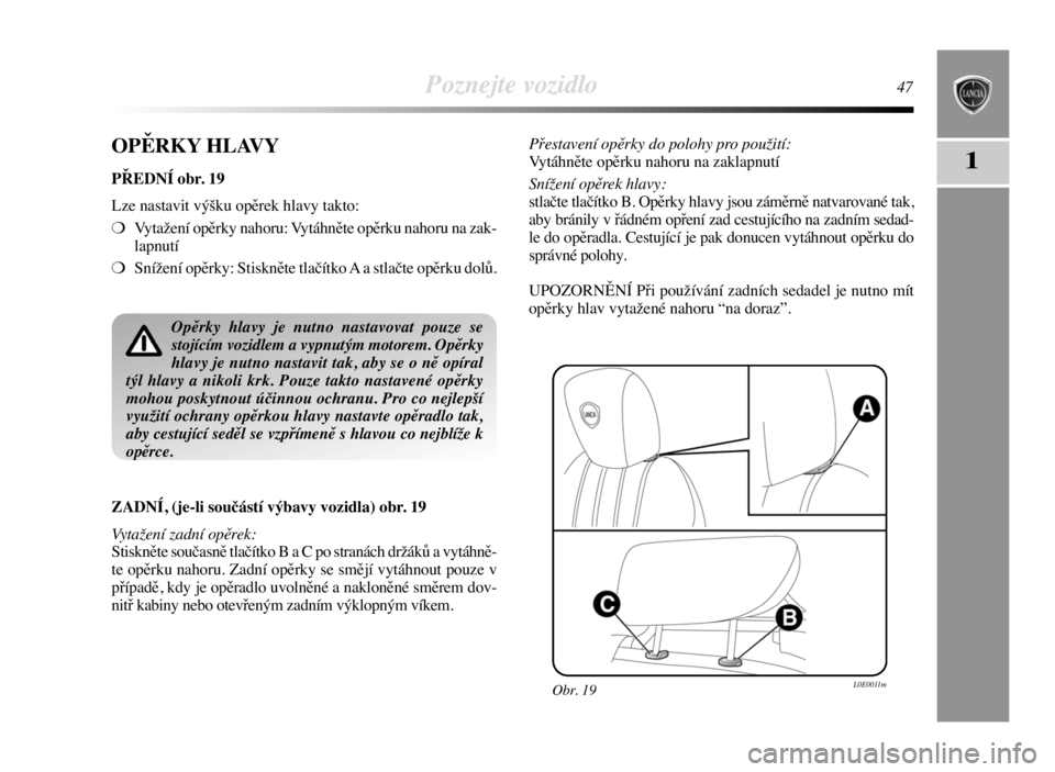 Lancia Delta 2008  Návod k použití a údržbě (in Czech) Poznejte vozidlo47
1OPĚRKY HLAVY
PŘEDNÍ obr. 19
Lze nastavit výšku opěrek hlavy takto:
❍Vytažení opěrky nahoru: Vytáhněte opěrku nahoru na zak-
lapnutí
❍Snížení opěrky: Stiskněte