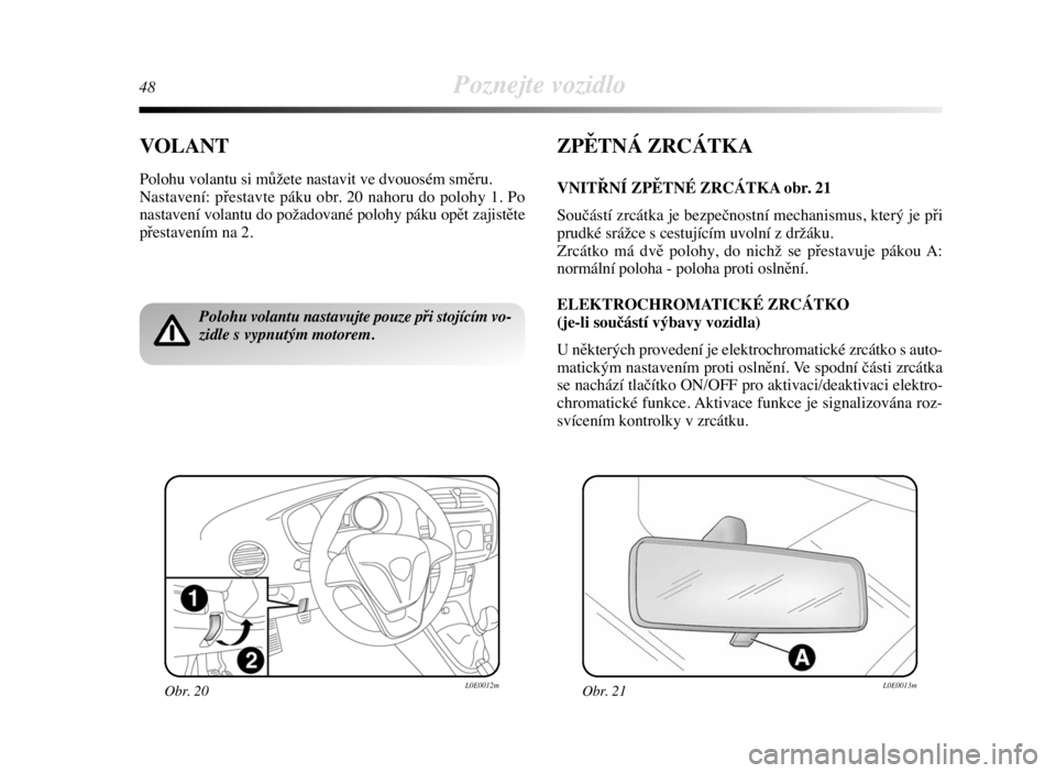 Lancia Delta 2008  Návod k použití a údržbě (in Czech) 48Poznejte vozidlo
VOLANT
Polohu volantu si můžete nastavit ve dvouosém směru.
Nastavení: přestavte páku obr. 20 nahoru do polohy 1. Po
nastavení volantu do požadované polohy páku opět zaj