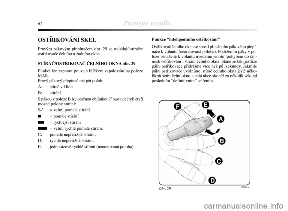 Lancia Delta 2008  Návod k použití a údržbě (in Czech) 62Poznejte vozidlo
OSTŘIKOVÁNÍ SKEL
Pravým pákovým přepínačem obr. 29 se ovládají stírače/
ostřikovače čelního a zadního okna.
STÍRAČ/OSTŘIKOVAČ ČELNÍHO OKNA obr. 29
Funkci lze