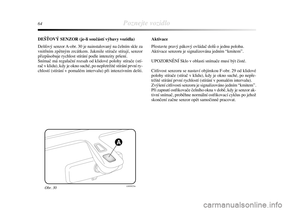 Lancia Delta 2008  Návod k použití a údržbě (in Czech) 64Poznejte vozidlo
DEŠŤOVÝ SENZOR (je-li součástí výbavy vozidla)
Dešťový senzor A-obr. 30 je nainstalovaný na čelním skle za
vnitřním zpětným zrcátkem. Jakmile stírače stírají, 