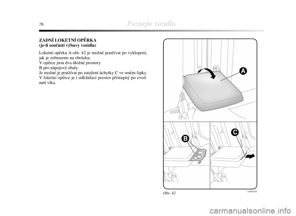 Lancia Delta 2008  Návod k použití a údržbě (in Czech) 76Poznejte vozidlo
ZADNÍ LOKETNÍ OPĚRKA
(je-li součástí výbavy vozidla)
Loketní opěrku A-obr. 42 je možné používat po vyklopení,
jak je zobrazeno na obrázku. 
V opěrce jsou dva úložn