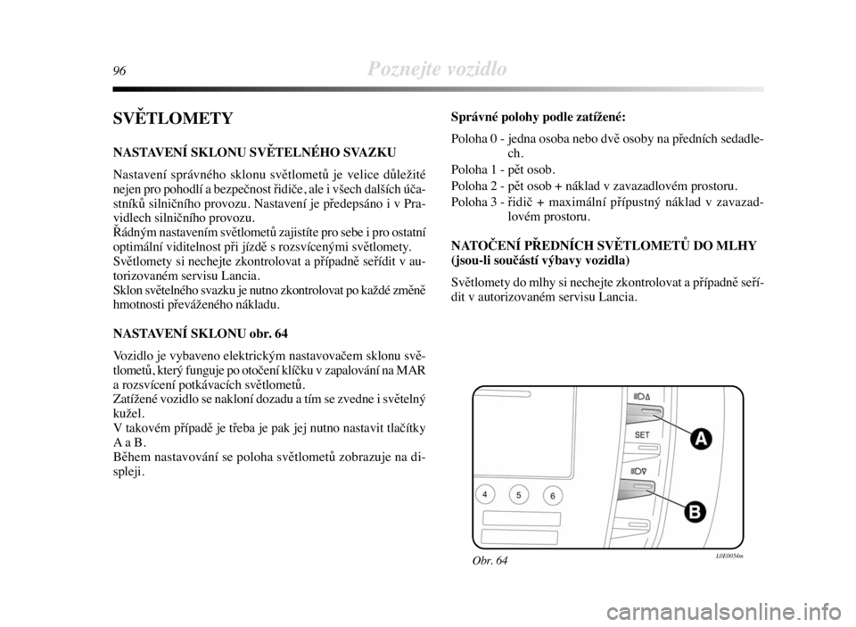 Lancia Delta 2008  Návod k použití a údržbě (in Czech) 96Poznejte vozidlo
SVĚTLOMETY
NASTAVENÍ SKLONU SVĚTELNÉHO SVAZKU
Nastavení správného sklonu světlometů je velice důležité
nejen pro pohodlí a bezpečnost řidiče, ale i všech dalších 