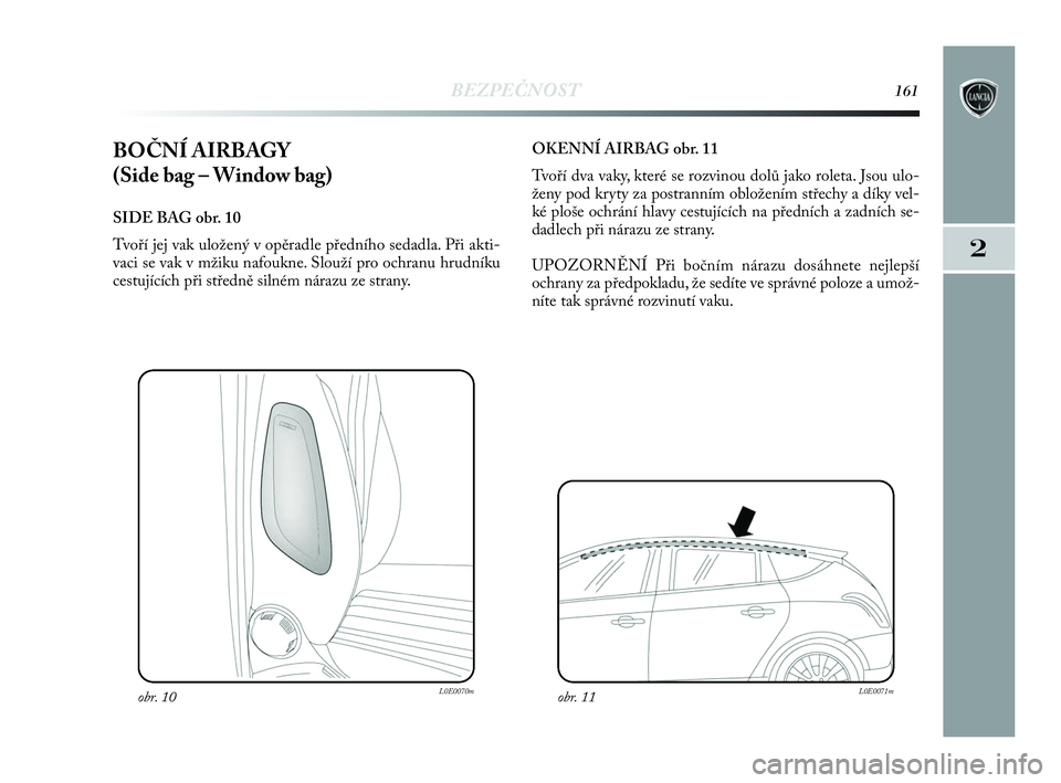 Lancia Delta 2010 Návod k použití a údržbě (in Czech) BEZPEČNOST161
2
BOČNÍ AIRBAGY
(Side bag – Window bag)
SIDE BAG obr. 10
Tvoří jej vak uložený v opěradle předního sedadla. Při akti-
vaci se vak v mžiku nafoukne. Slouží pro ochranu h Lancia Delta 2010 Návod k použití a údržbě (in Czech) BEZPEČNOST161
2
BOČNÍ AIRBAGY
(Side bag – Window bag)
SIDE BAG obr. 10
Tvoří jej vak uložený v opěradle předního sedadla. Při akti-
vaci se vak v mžiku nafoukne. Slouží pro ochranu h