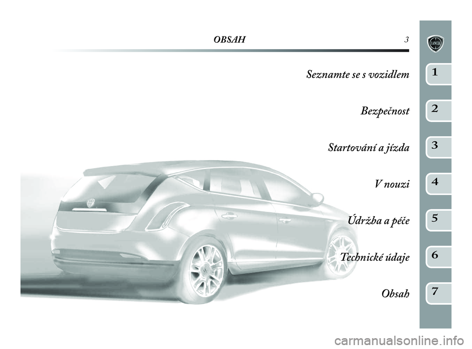 Lancia Delta 2010  Návod k použití a údržbě (in Czech) OBSAH3
Seznamte se s vozidlem
Bezpečnost
Startování a jízda
V nouzi
Údržba a péče
Technické údaje
Obsah1
2
3
4
5
6
7
001-142 Delta CZ 3ed Allin. 4ed  21-04-2010  10:11  Pagina 3 
