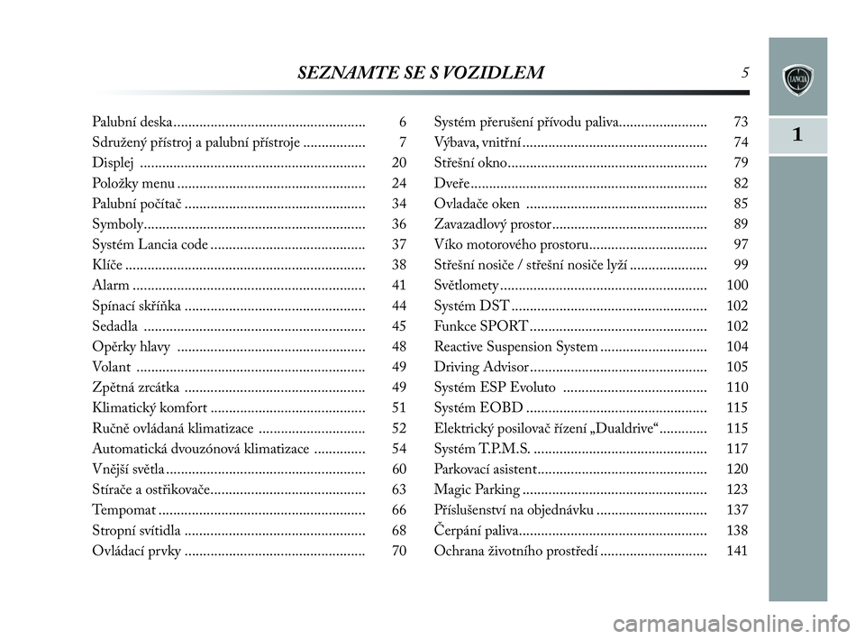 Lancia Delta 2010  Návod k použití a údržbě (in Czech) SEZNAMTE SE S VOZIDLEM5
1
Palubní deska .................................................... 6
Sdružený přístroj a palubní přístroje ................. 7
Displej ...............................