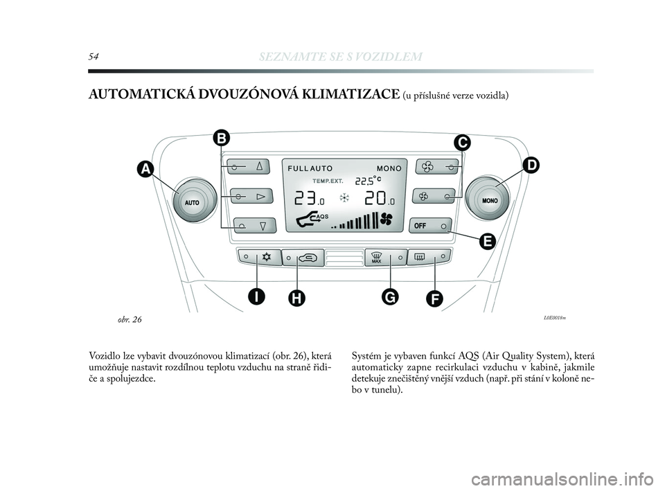 Lancia Delta 2010  Návod k použití a údržbě (in Czech) 54SEZNAMTE SE S VOZIDLEM
AUTOMATICKÁ DVOUZÓNOVÁ KLIMATIZACE (u příslušné verze vozidla)
L0E0018mobr. 26
Vozidlo lze vybavit dvouzónovou klimatizací (obr. 26), která
umožňuje nastavit rozd