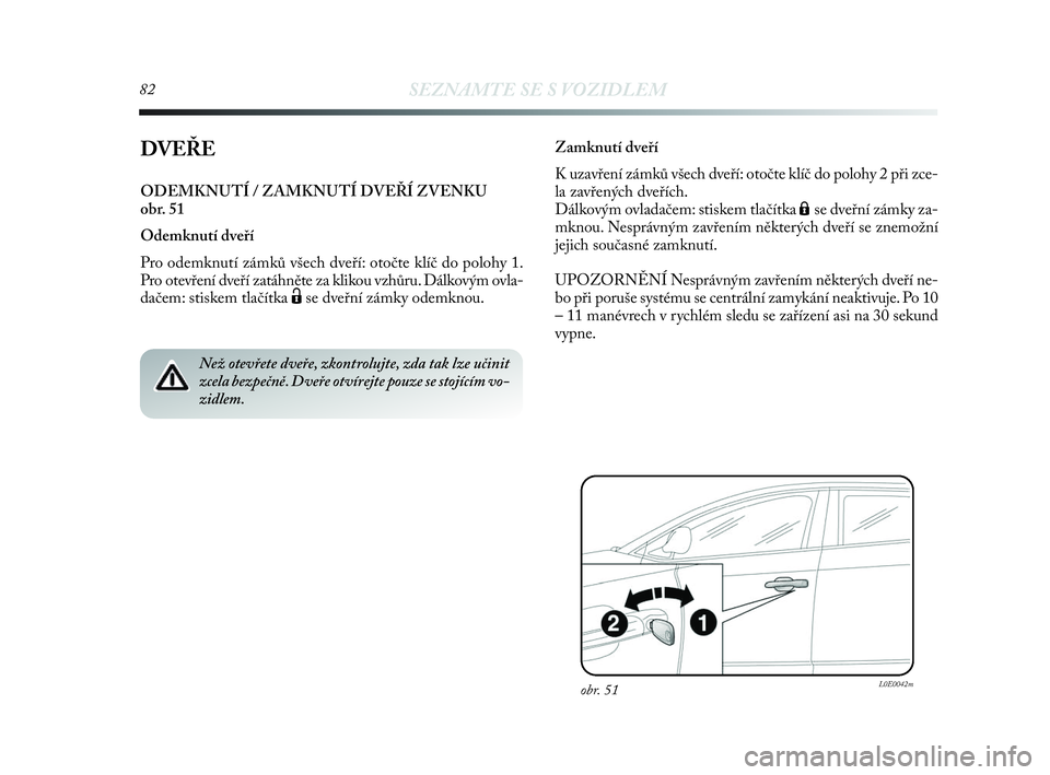 Lancia Delta 2010  Návod k použití a údržbě (in Czech) 82SEZNAMTE SE S VOZIDLEM
DVEŘE
ODEMKNUTÍ / ZAMKNUTÍ DVEŘÍ ZVENKU 
obr. 51
Odemknutí dveří 
Pro odemknutí zámků všech dveří: otočte klíč do polohy 1.
Pro otevření dveří zatáhněte