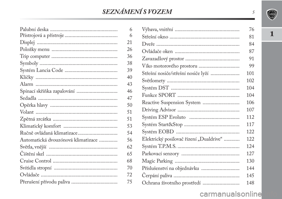 Lancia Delta 2011  Návod k použití a údržbě (in Czech) SEZNÁMENÍ S VOZEM5
1
Palubní deska ................................................... 6
Přístrojová a přístroje ........................................ 6
Displej ............................
