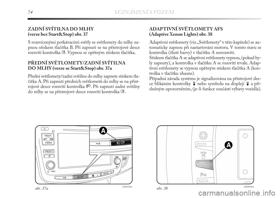 Lancia Delta 2011  Návod k použití a údržbě (in Czech) 74SEZNÁMENÍ S VOZEM
ZADNÍ SVÍTILNA DO MLHY 
(verze bez Start&Stop) obr. 37
S rozsvícenými potkávacími světly se světlomety do mlhy za-
pnou stiskem tlačítka B. Při zapnutí se na přístr