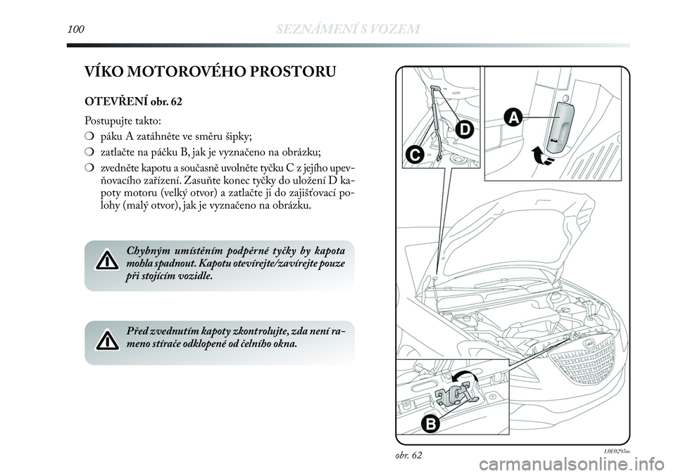 Lancia Delta 2013  Návod k použití a údržbě (in Czech) obr. 62L0E0295m
VÍKO MOTOROVÉHO PROSTORU
OTEVŘENÍ obr. 62
Postupujte takto:
❍páku A zatáhněte ve směru šipky;
❍zatlačte na páčku B, jak je vyznačeno na obrázku;
❍zvedněte kapotu a