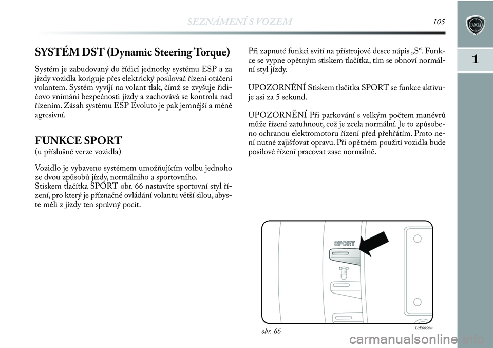Lancia Delta 2013  Návod k použití a údržbě (in Czech) SEZNÁMENÍ S VOZEM105
11SYSTÉM DST (Dynamic Steering Torque)
Systém je zabudovaný do řídicí jednotky systému ESP a za
jízdy vozidla koriguje přes elektrický posilovač řízení otáčení
