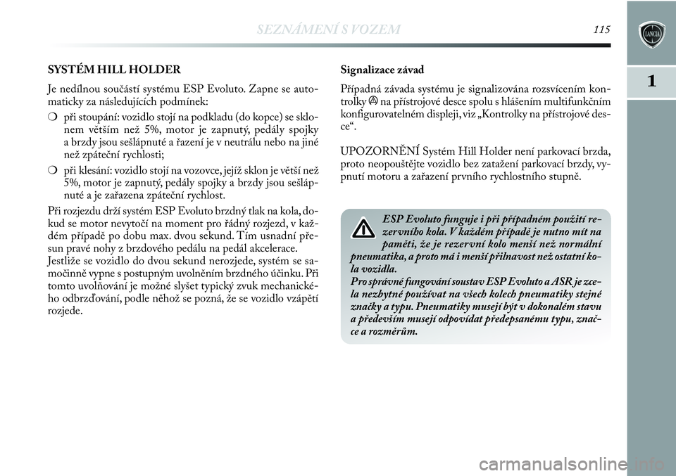Lancia Delta 2013  Návod k použití a údržbě (in Czech) SEZNÁMENÍ S VOZEM115
11
Signalizace závad
Případná závada systému je signalizována rozsvícením kon-
trolky 
ána přístrojové desce spolu s hlášením multifunkčním
konfigurovatelném 