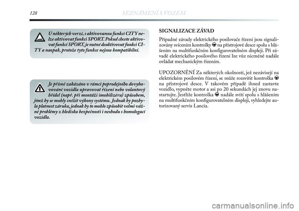 Lancia Delta 2012  Návod k použití a údržbě (in Czech) 128SEZNÁMENÍ S VOZEM
U některých verzí, s aktivovanou funkcí CIT Y ne-
lze aktivovat funkci SPORT. Pokud chcete aktivo-
vat funkci SPORT, je nutné deaktivovat funkci CI-
T Y a naopak, protože 