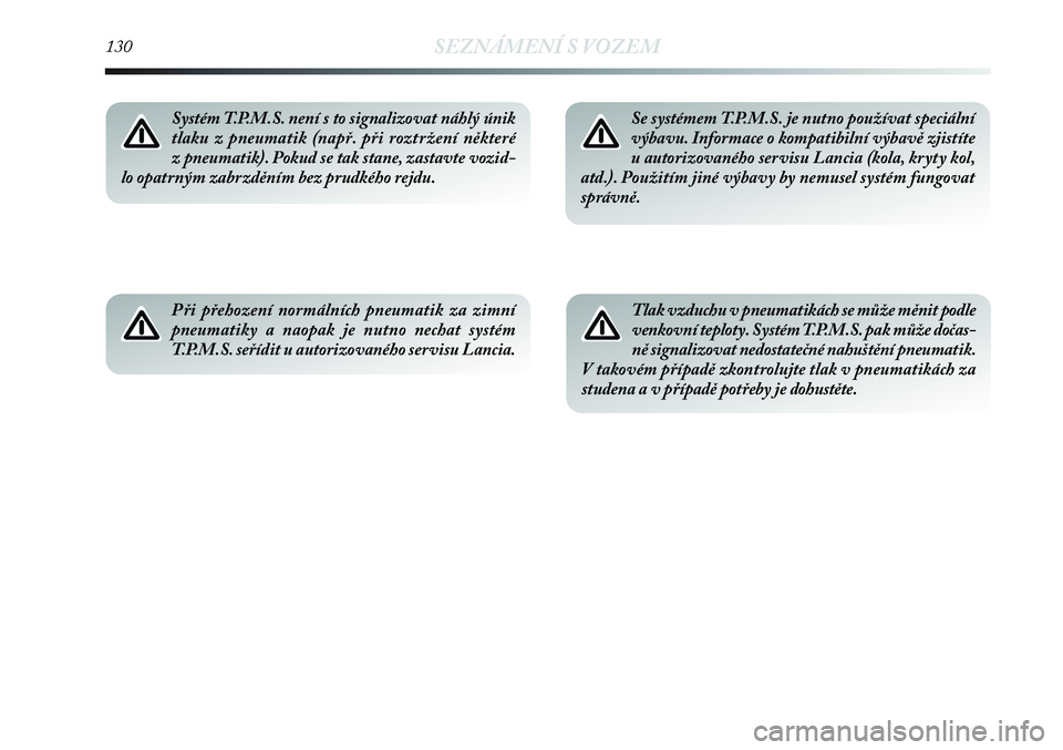 Lancia Delta 2012  Návod k použití a údržbě (in Czech) 130SEZNÁMENÍ S VOZEM
Při přehození normálních pneumatik za zimní
pneumatiky a naopak je nutno nechat systém
T.P.M.S. seřídit u autorizovaného servisu Lancia.
Se systémem T.P.M.S. je nutno