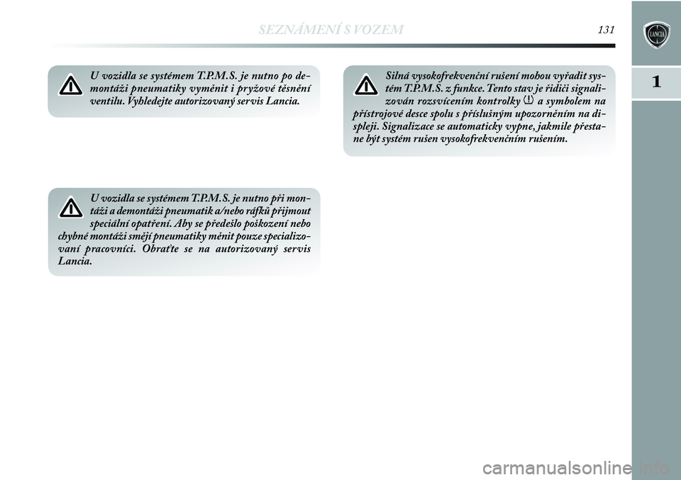 Lancia Delta 2012  Návod k použití a údržbě (in Czech) SEZNÁMENÍ S VOZEM131
11U vozidla se systémem T.P.M.S. je nutno po de-
montáži pneumatiky vyměnit i pryžové těsnění
ventilu. Vyhledejte autorizovaný servis Lancia.
U vozidla se systémem T.