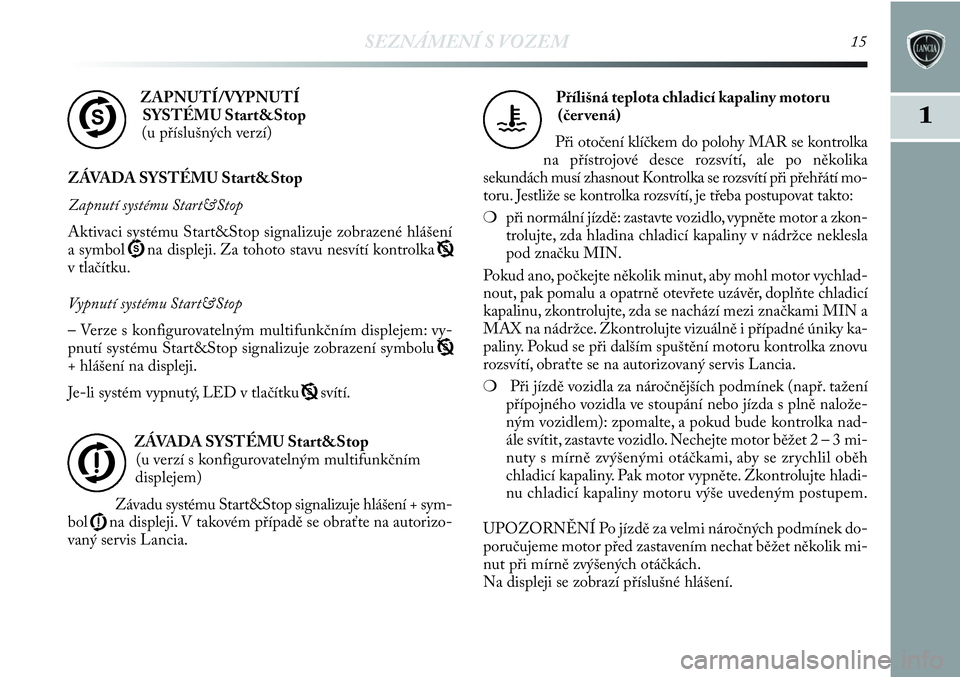 Lancia Delta 2012  Návod k použití a údržbě (in Czech) SEZNÁMENÍ S VOZEM15
1
ZAPNUTÍ/VYPNUTÍ 
SYSTÉMU Start&Stop
(u příslušných verzí)
ZÁVADA SYSTÉMU Start&Stop
Zapnutí systému Start&Stop
Aktivaci systému Start&Stop signalizuje zobrazené h