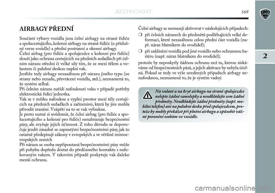 Lancia Delta 2012  Návod k použití a údržbě (in Czech) BEZPEČNOST169
2
AIRBAGY PŘEDNÍ
Součástí výbavy vozidla jsou čelní airbagy na straně řidiče
a spolucestujícího, kolenní airbagy na straně řidiče (u přísluš-
né verze vozidla) a p�