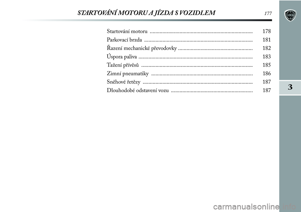 Lancia Delta 2012  Návod k použití a údržbě (in Czech) 3
STARTOVÁNÍ MOTORU A JÍZDA S VOZIDLEM177
Startování motoru ......................................................................... 178
Parkovací brzda ........................................