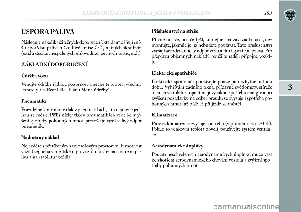 Lancia Delta 2012  Návod k použití a údržbě (in Czech) STARTOVÁNÍ MOTORU A JÍZDA S VOZIDLEM183
3
ÚSPORA PALIVA
Následuje několik užitečných doporučení, která umožňují sní-
žit spotřebu paliva a škodlivé emise CO
2a jiných škodlivin
(