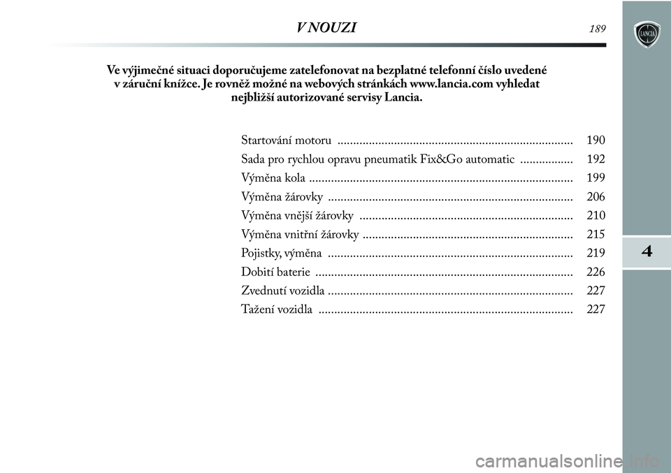 Lancia Delta 2012  Návod k použití a údržbě (in Czech) 4
V NOUZI189
Startování motoru ........................................................................... 190
Sada pro rychlou opravu pneumatik Fix&Go automatic ................. 192
Výměna kola 