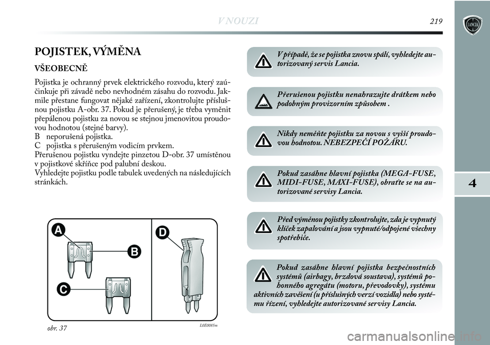 Lancia Delta 2012  Návod k použití a údržbě (in Czech) V NOUZI219
4
POJISTEK, VÝMĚNA 
VŠEOBECNĚ 
Pojistka je ochranný prvek elektrického rozvodu, který zaú-
činkuje při závadě nebo nevhodném zásahu do rozvodu. Jak-
mile přestane fungovat n�