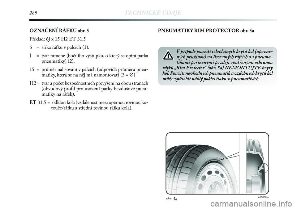Lancia Delta 2013  Návod k použití a údržbě (in Czech) 268TECHNICKÉ ÚDAJE
OZNAČENÍ RÁFKU obr. 5
Příklad: 6J x 15 H2 ET 31.5 
6  = šířka ráfku v palcích (1).
J = tvar ramene (bočního výstupku, o který se opírá patka
pneumatiky) (2).
15 = 
