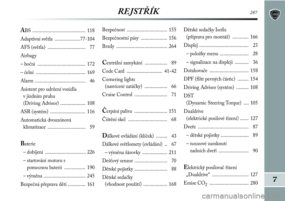 Lancia Delta 2012  Návod k použití a údržbě (in Czech) REJSTŘÍK287
7
Bezpečnost ................................ 155
Bezpečnostní pásy  ..................... 156
Brzdy ........................................ 264
Centrální zamykání .............