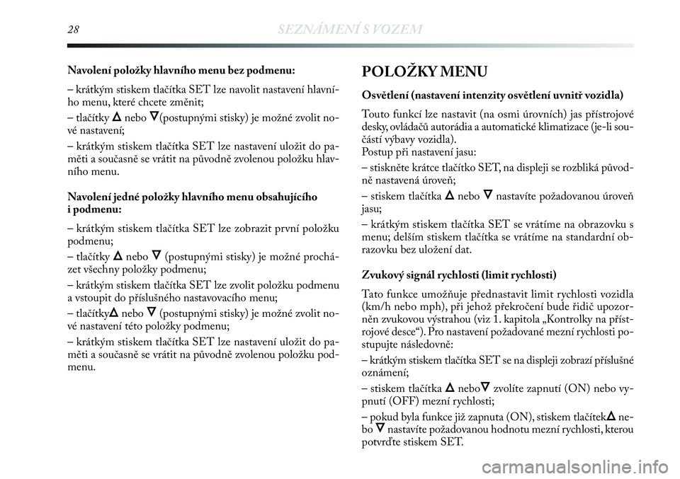 Lancia Delta 2012  Návod k použití a údržbě (in Czech) 28SEZNÁMENÍ S VOZEM
Navolení položky hlavního menu bez podmenu:
– krátkým stiskem tlačítka SET lze navolit nastavení hlavní-
ho menu, které chcete změnit;
– tlačítky 
Õnebo Ô(post