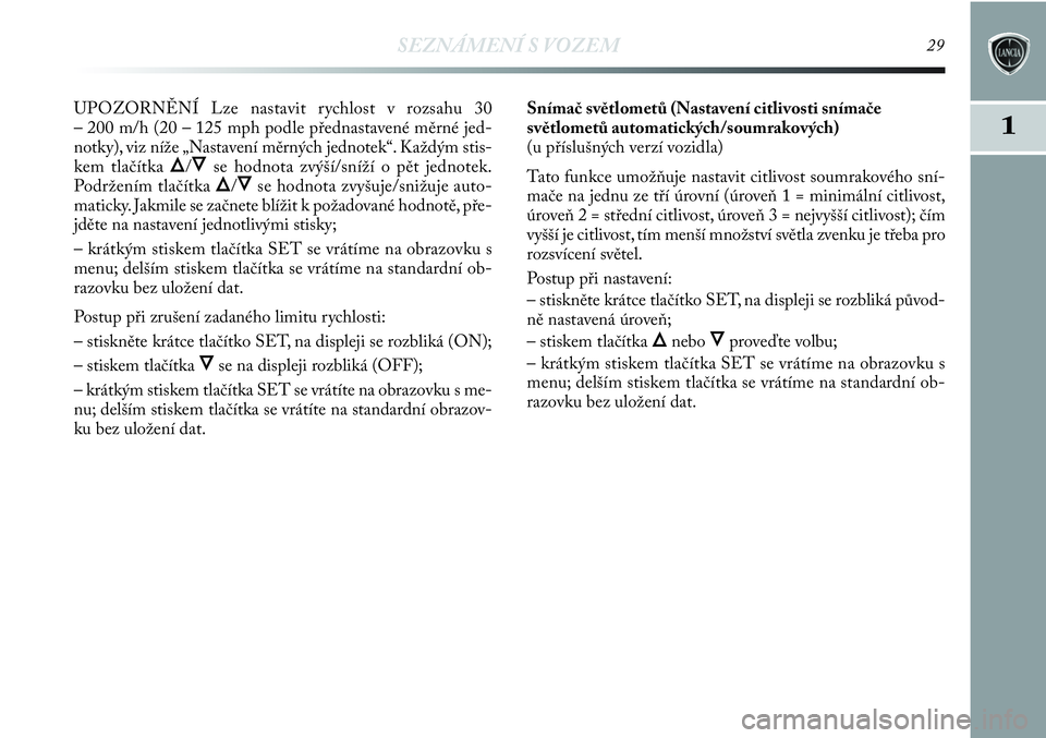 Lancia Delta 2012  Návod k použití a údržbě (in Czech) SEZNÁMENÍ S VOZEM29
1
UPOZORNĚNÍ Lze nastavit rychlost v rozsahu 30
– 200 m/h (20 – 125 mph podle přednastavené měrné jed-
notky), viz níže „Nastavení měrných jednotek“. Každým 