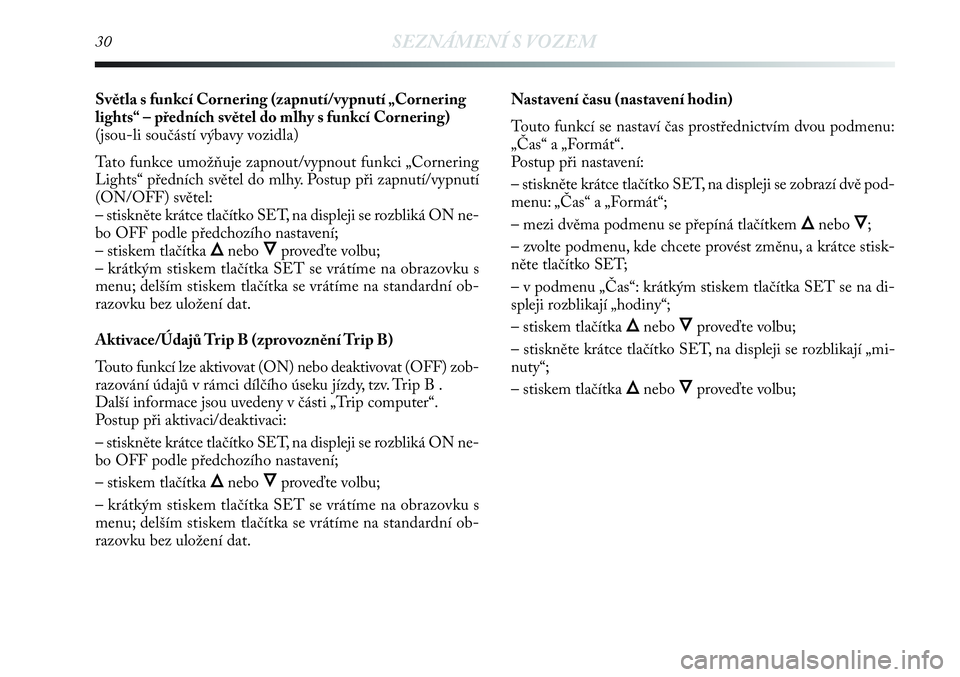 Lancia Delta 2012  Návod k použití a údržbě (in Czech) 30SEZNÁMENÍ S VOZEM
Světla s funkcí Cornering (zapnutí/vypnutí „Cornering
lights“ – předních světel do mlhy s funkcí Cornering)
(jsou-li součástí výbavy vozidla)
Tato funkce umož�