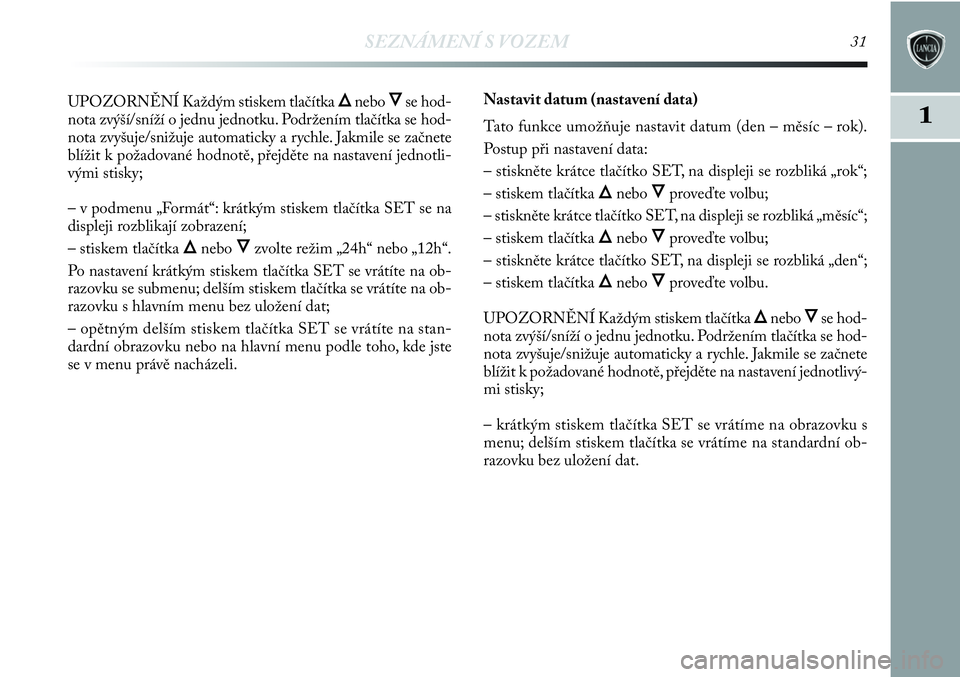 Lancia Delta 2012  Návod k použití a údržbě (in Czech) SEZNÁMENÍ S VOZEM31
1
UPOZORNĚNÍ Každým stiskem tlačítka Õnebo Ôse hod-
nota zvýší/sníží o jednu jednotku. Podržením tlačítka se hod-
nota zvyšuje/snižuje automaticky a rychle. J